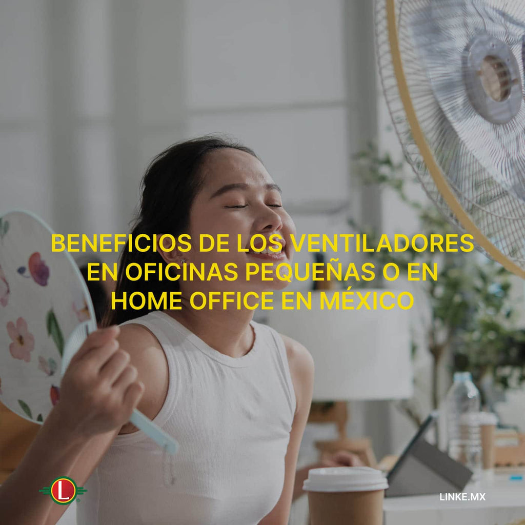 Beneficios de los ventiladores en oficinas pequeñas o en home office en México